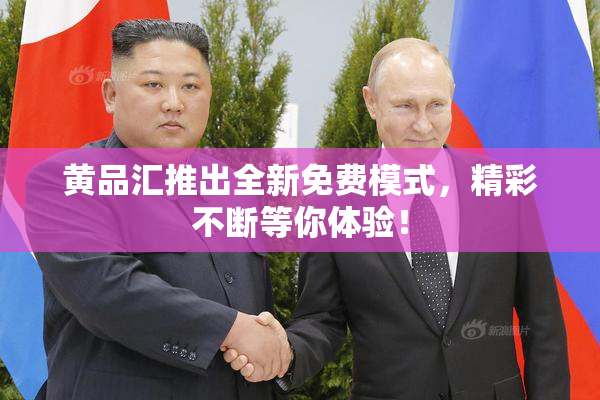 黄品汇推出全新免费模式，精彩不断等你体验！