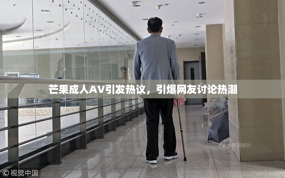 芒果成人AV引发热议，引爆网友讨论热潮