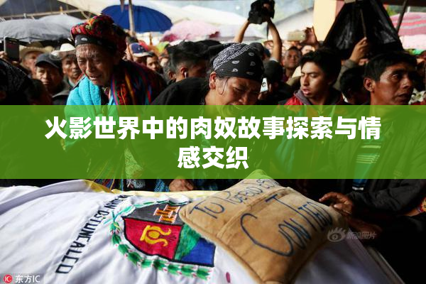 火影世界中的肉奴故事探索与情感交织