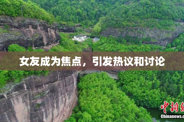 女友成为焦点，引发热议和讨论