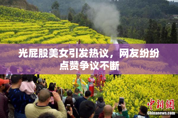 光屁股美女引发热议，网友纷纷点赞争议不断
