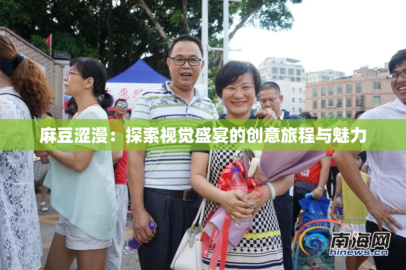 麻豆涩漫：探索视觉盛宴的创意旅程与魅力