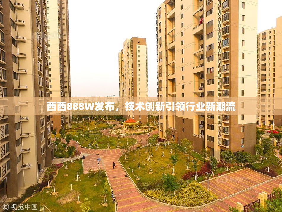 西西888W发布，技术创新引领行业新潮流