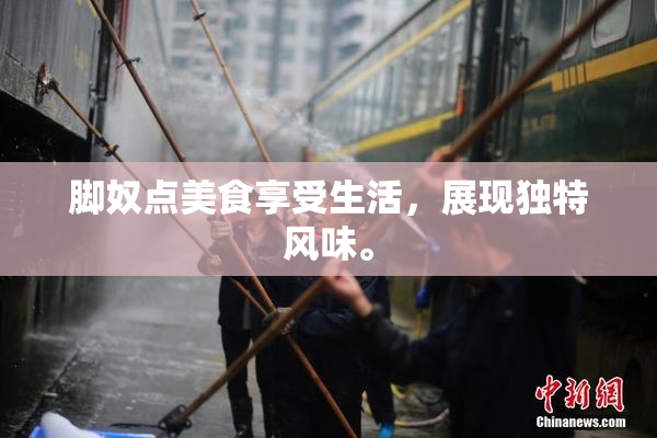 脚奴点美食享受生活，展现独特风味。