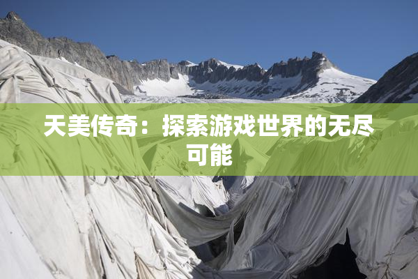 天美传奇：探索游戏世界的无尽可能