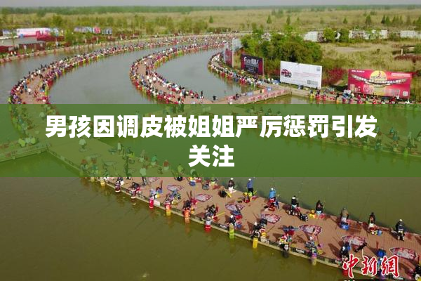 男孩因调皮被姐姐严厉惩罚引发关注