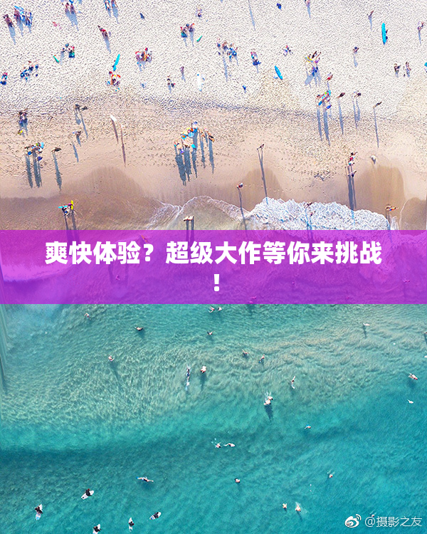 爽快体验？超级大作等你来挑战！