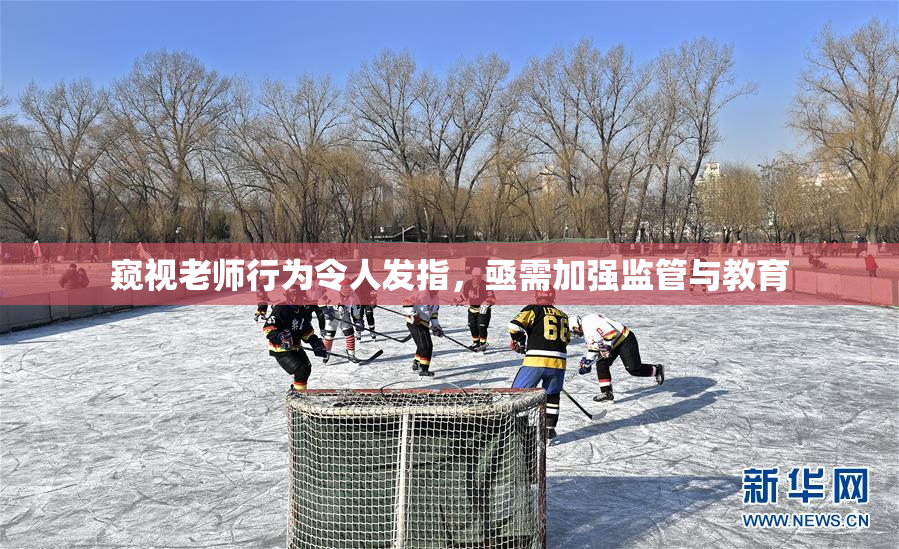 窥视老师行为令人发指，亟需加强监管与教育