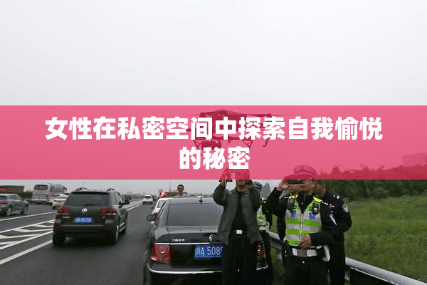 女性在私密空间中探索自我愉悦的秘密