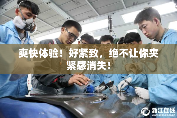 爽快体验！好紧致，绝不让你夹紧感消失！