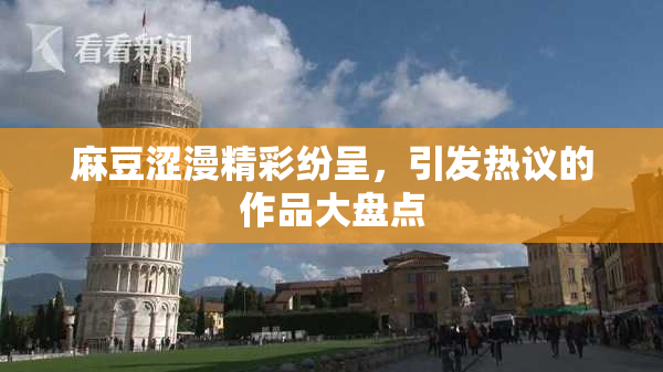 麻豆涩漫精彩纷呈，引发热议的作品大盘点