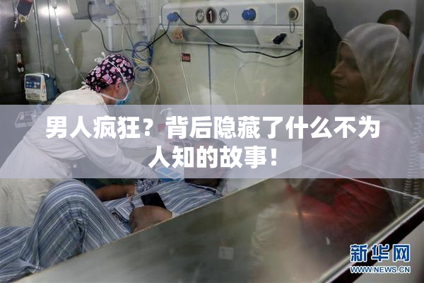 男人疯狂？背后隐藏了什么不为人知的故事！