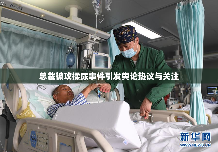 总裁被攻揉尿事件引发舆论热议与关注