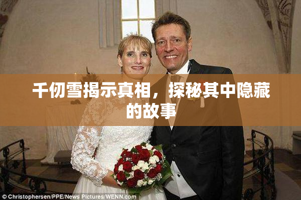 千仞雪揭示真相，探秘其中隐藏的故事