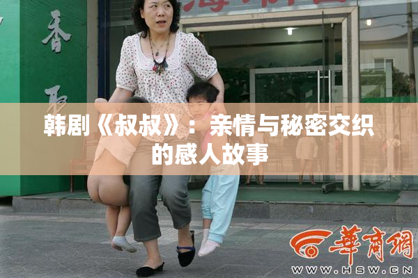 韩剧《叔叔》：亲情与秘密交织的感人故事