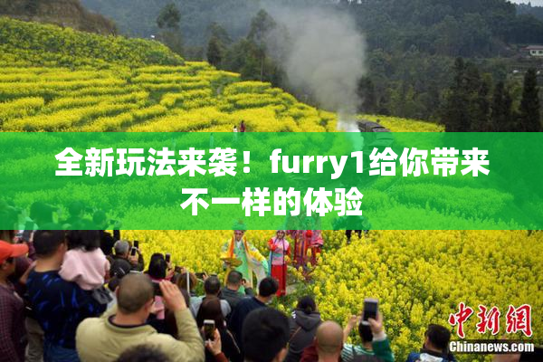 全新玩法来袭！furry1给你带来不一样的体验
