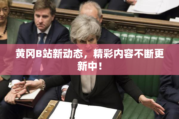 黄冈B站新动态，精彩内容不断更新中！