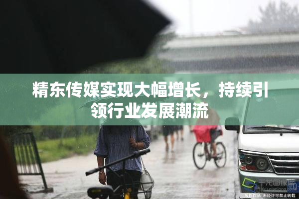 精东传媒实现大幅增长，持续引领行业发展潮流