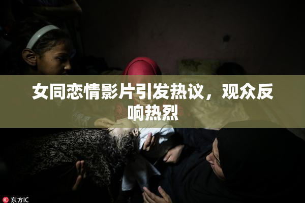 女同恋情影片引发热议，观众反响热烈