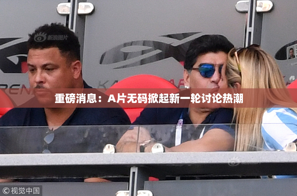 重磅消息：A片无码掀起新一轮讨论热潮
