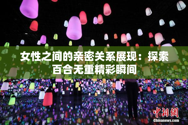 女性之间的亲密关系展现：探索百合无重精彩瞬间
