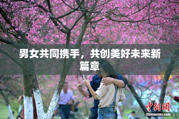 男女共同携手，共创美好未来新篇章