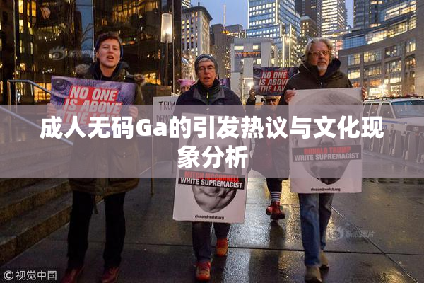 成人无码Ga的引发热议与文化现象分析