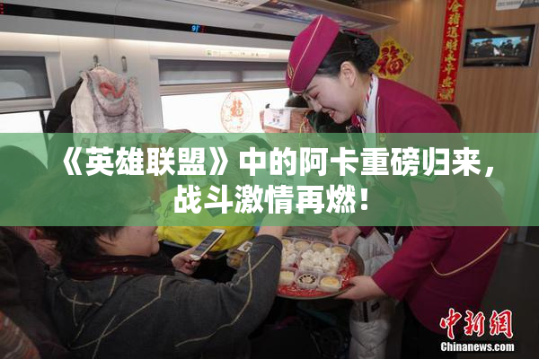《英雄联盟》中的阿卡重磅归来，战斗激情再燃！