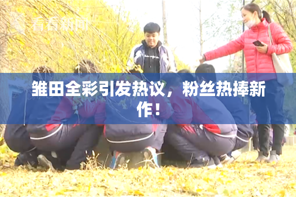 雏田全彩引发热议，粉丝热捧新作！