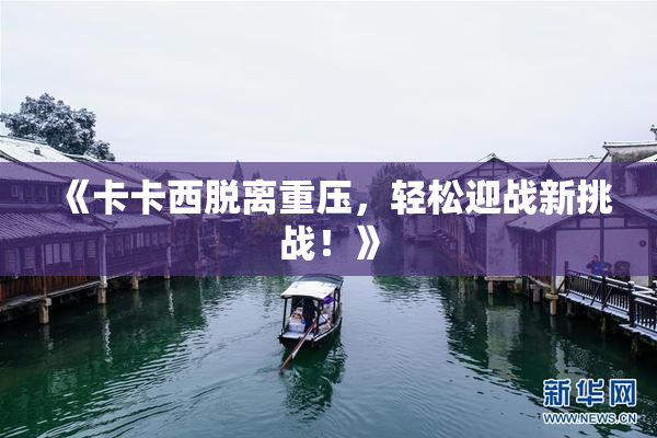 《卡卡西脱离重压，轻松迎战新挑战！》