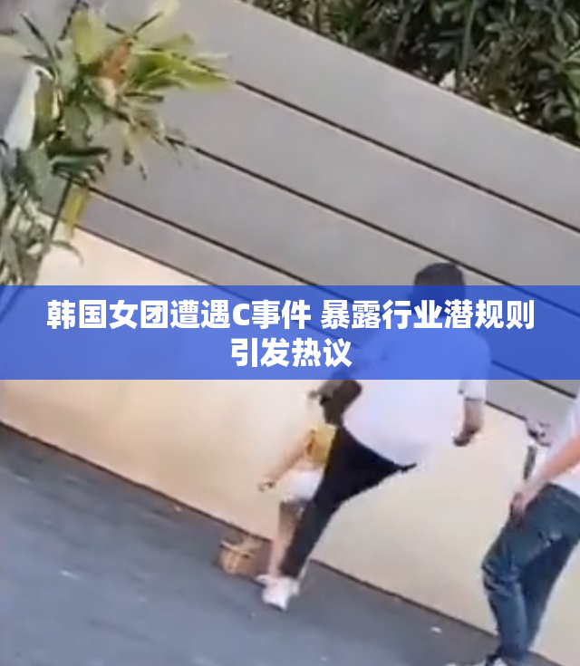 韩国女团遭遇C事件 暴露行业潜规则引发热议