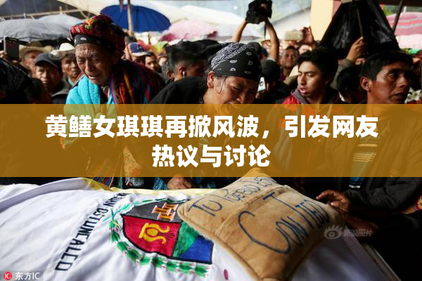 黄鳝女琪琪再掀风波，引发网友热议与讨论