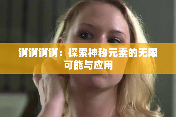 锕锕锕锕：探索神秘元素的无限可能与应用