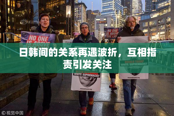 日韩间的关系再遇波折，互相指责引发关注