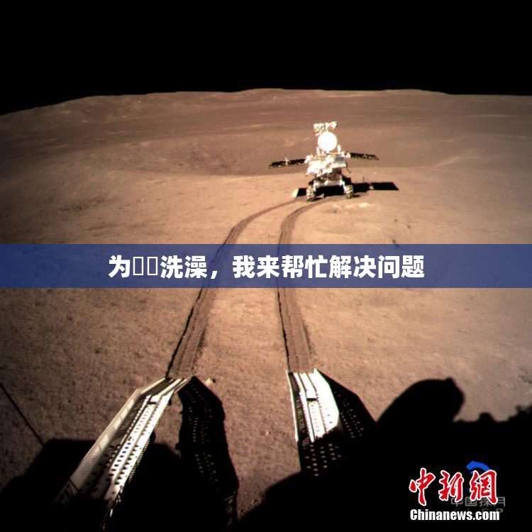 为妺妺洗澡，我来帮忙解决问题