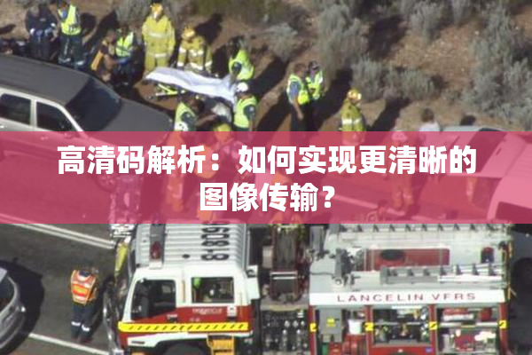 高清码解析：如何实现更清晰的图像传输？