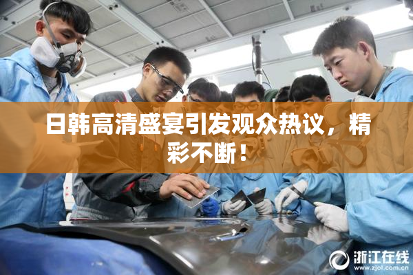 日韩高清盛宴引发观众热议，精彩不断！