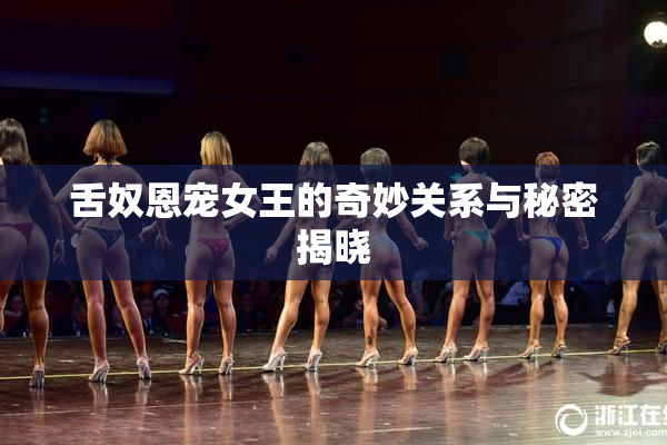 舌奴恩宠女王的奇妙关系与秘密揭晓