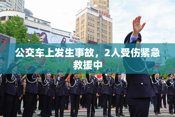 公交车上发生事故，2人受伤紧急救援中