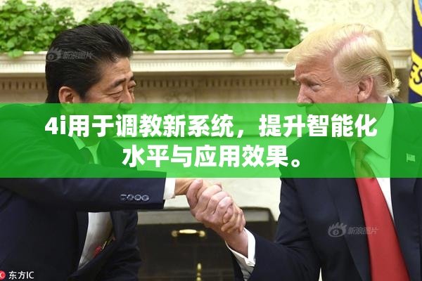 4i用于调教新系统，提升智能化水平与应用效果。
