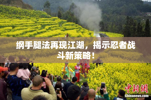 纲手腿法再现江湖，揭示忍者战斗新策略！