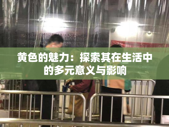 黄色的魅力：探索其在生活中的多元意义与影响