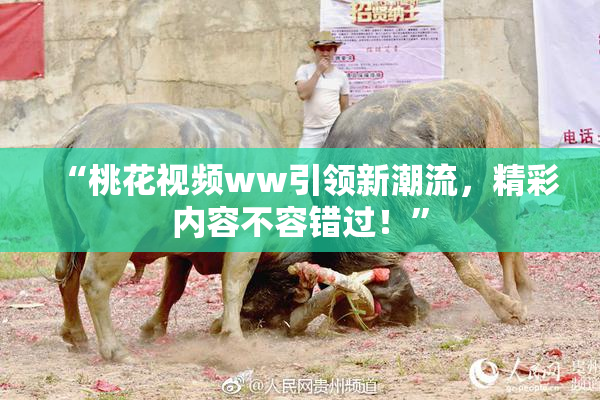 “桃花视频ww引领新潮流，精彩内容不容错过！”