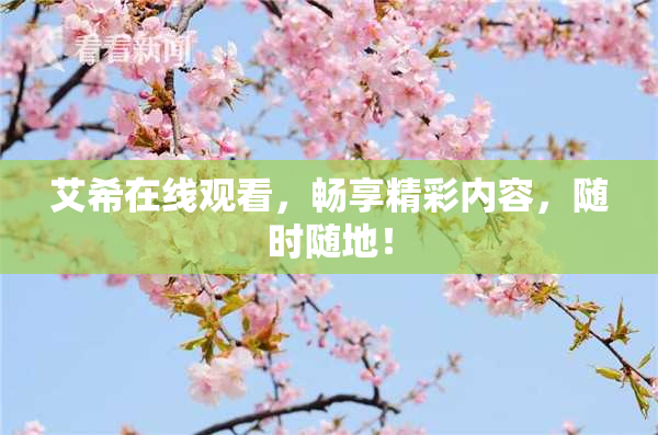 艾希在线观看，畅享精彩内容，随时随地！