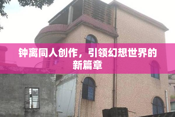 钟离同人创作，引领幻想世界的新篇章
