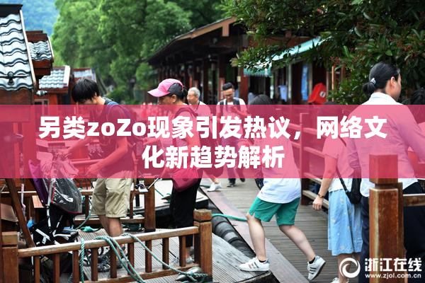 另类zoZo现象引发热议，网络文化新趋势解析