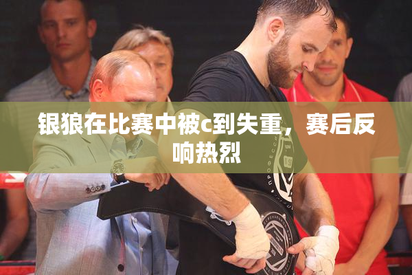 银狼在比赛中被c到失重，赛后反响热烈