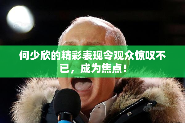 何少欣的精彩表现令观众惊叹不已，成为焦点！