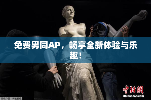 免费男同AP，畅享全新体验与乐趣！