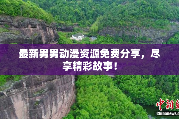 最新男男动漫资源免费分享，尽享精彩故事！